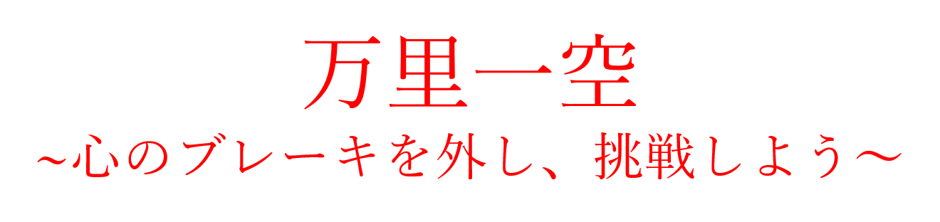 万里一空～心のブレーキを外し、挑戦しよう～
