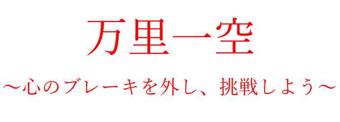 万里一空～心のブレーキを外し、挑戦しよう～